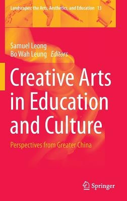 Creative Arts in Education and Culture: Perspectives from Greater China by Leong, Samuel