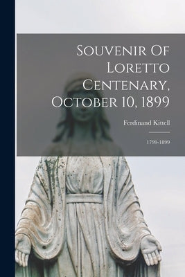 Souvenir Of Loretto Centenary, October 10, 1899: 1799-1899 by Kittell, Ferdinand