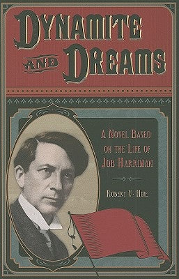 Dynamite and Dreams: A Novel Based on the Life of Job Harriman by Hine, Robert V.