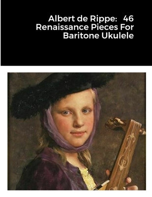 Albert de Rippe: 46 Renaissance Pieces For Baritone Ukulele by Walker, Michael