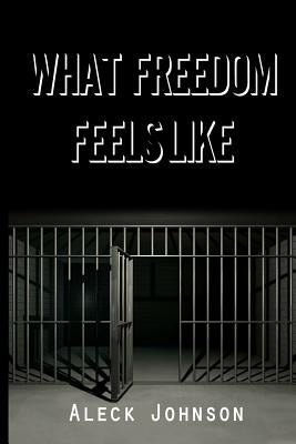What Freedom Feels Like by Johnson, Aleck