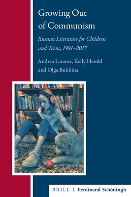 Growing Out of Communism: Russian Literature for Children and Teens, 1991-2017 by Lanoux, Andrea