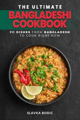The Ultimate Bangladeshi Cookbook: 111 Dishes From Bangladesh To Cook Right Now by Bodic, Slavka