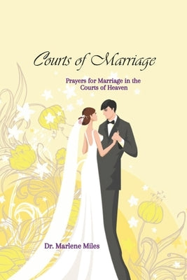 Courts of Marriage: Prayers for Marriage in the Courts of Heaven by Miles, Marlene