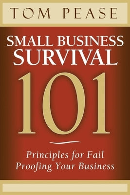Small Business Survival 101: Principles for Fail Proofing Your Business by Pease, Tom