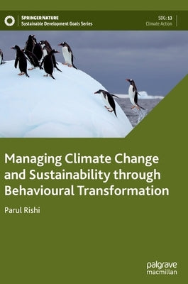 Managing Climate Change and Sustainability Through Behavioural Transformation by Rishi, Parul