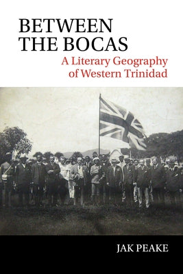 Between the Bocas: A Literary Geography of Western Trinidad by Peake, Jak