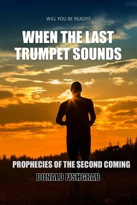 When The Last Trumpet Sounds: Prophecies Of The Second Coming by Fishgrab, Donald