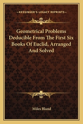 Geometrical Problems Deducible From The First Six Books Of Euclid, Arranged And Solved by Bland, Miles