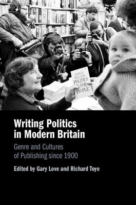 Writing Politics in Modern Britain: Genre and Cultures of Publishing Since 1900 by Love, Gary