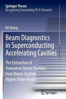 Beam Diagnostics in Superconducting Accelerating Cavities: The Extraction of Transverse Beam Position from Beam-Excited Higher Order Modes by Zhang, Pei