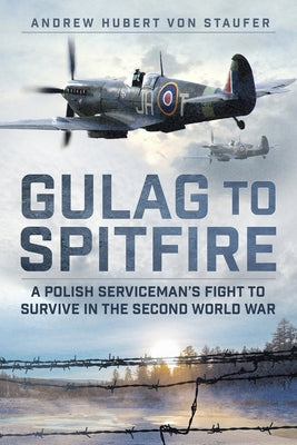 Gulag to Spitfire: A Polish Serviceman's Fight to Survive in the Second World War by Hubert Von Staufer, Andrew