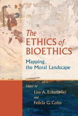 Ethics of Bioethics: Mapping the Moral Landscape by Eckenwiler, Lisa A.