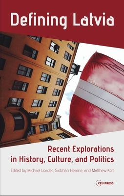 Defining Latvia: Recent Explorations in History, Culture, and Politics by Loader, Michael