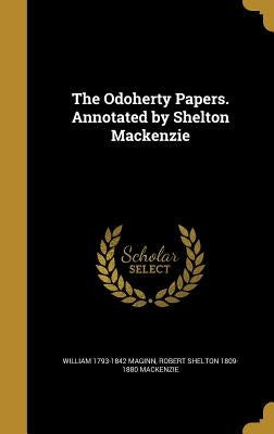 The Odoherty Papers. Annotated by Shelton Mackenzie by Maginn, William 1793-1842