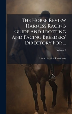 The Horse Review Harness Racing Guide And Trotting And Pacing Breeders' Directory For ... by Company, Horse Review