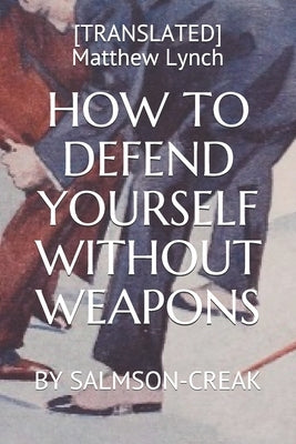 How to Defend Yourself Without Weapons: By Salmson-Creak by Lynch, [translated] Matthew