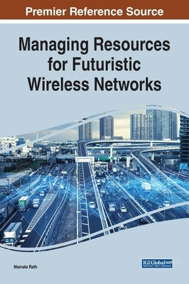 Managing Resources for Futuristic Wireless Networks by Rath, Mamata