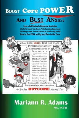 Boost Core Power and Bust Anxiety: Learn to Eliminate Outcome Anxieties Like Performance, Test, Sports, Public Speaking, Appearance, Technology, Stage by Adams, Mariann R.