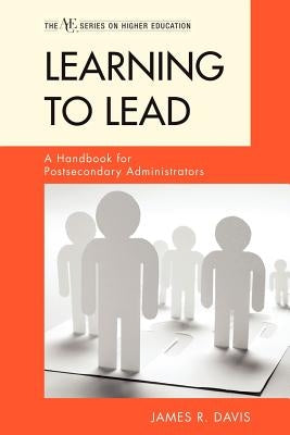 Learning to Lead: A Handbook for Postsecondary Administrators by Davis, James R.
