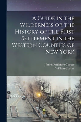 A Guide in the Wilderness or the History of the First Settlement in the Western Counties of New York by Cooper, James Fenimore
