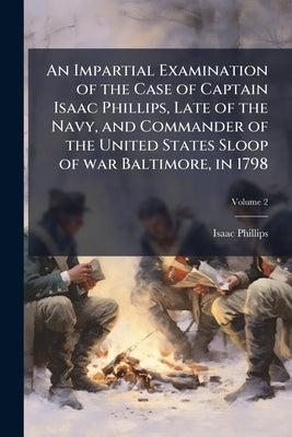 An Impartial Examination of the Case of Captain Isaac Phillips, Late of the Navy, and Commander of the United States Sloop of war Baltimore, in 1798; by Phillips, Isaac