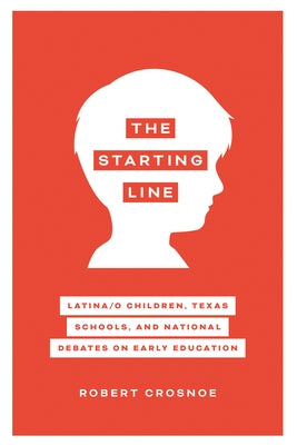 The Starting Line: Latina/O Children, Texas Schools, and National Debates on Early Education by Crosnoe, Robert