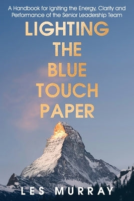 Lighting the Blue Touch Paper: A Handbook for Igniting the Energy, Clarity and Performance of the Senior Leadership Team by Murray, Les