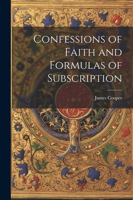 Confessions of Faith and Formulas of Subscription by Cooper, James
