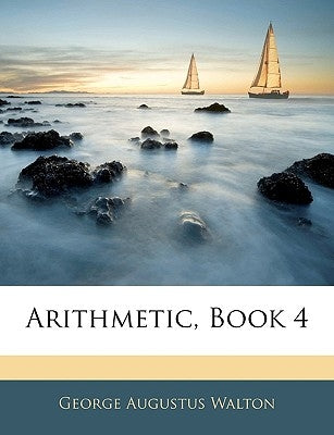 Arithmetic, Book 4 by Walton, George Augustus