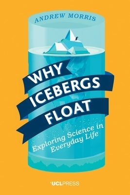 Why Icebergs Float: Exploring Science in Everyday Life by Morris, Andrew