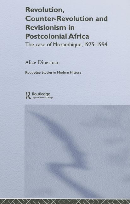 Revolution, Counter-Revolution and Revisionism in Postcolonial Africa: The Case of Mozambique, 1975-1994 by Dinerman, Alice