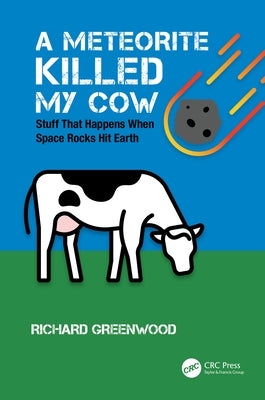 A Meteorite Killed My Cow: Stuff That Happens When Space Rocks Hit Earth by Greenwood, Richard