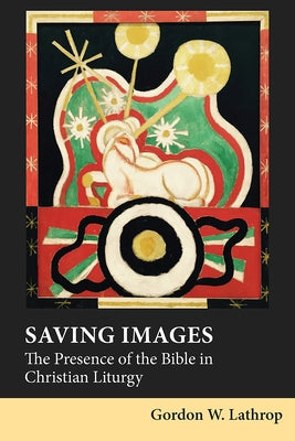 Saving Images: The Presence of the Bible in Christian Liturgy by Lathrop, Gordon W.