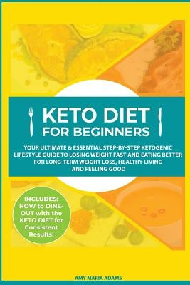 Keto Diet for Beginners: Your Ultimate & Essential Step-by-Step Ketogenic Lifestyle Guide to Losing Weight Fast and Eating Better for Long-Term Weight by Adams, Amy Maria