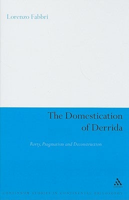 The Domestication of Derrida: Rorty, Pragmatism and Deconstruction by Fabbri, Lorenzo