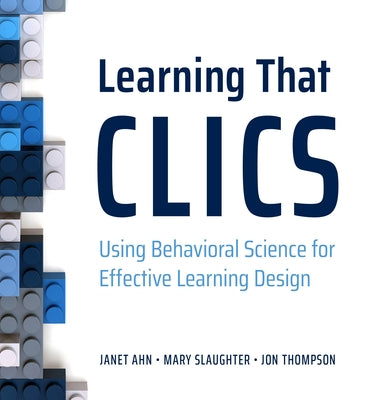 Learning That Clics: Using Behavioral Science for Effective Learning Design by Ahn, Janet