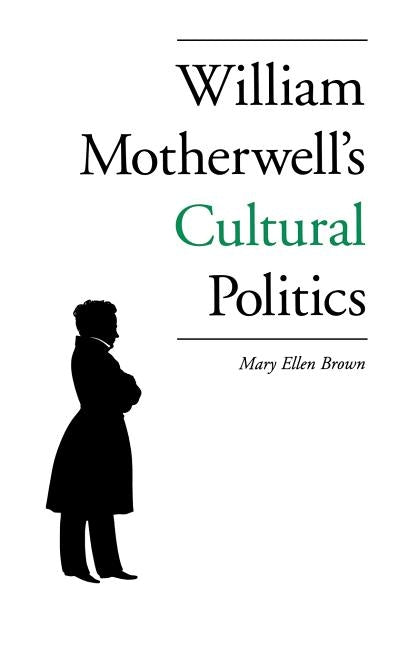 William Motherwell's Cultural Politics: 1797-1835 by Brown, Mary Ellen