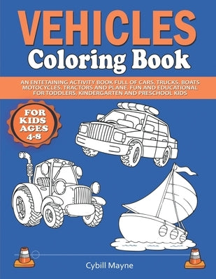 Vehicles Coloring Book for Kids Ages 4-8: An Entertaining Activity Book Full of Cars, Trucks, Boats, Motorcycles, Tractors, and Planes. Fun and Educat by Mayne, Cybill