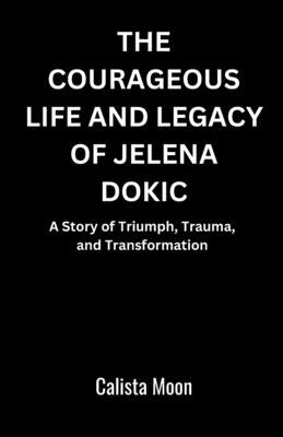 The Courageous Life and Legacy of Jelena Dokic: A Story of Triumph, Trauma, and Transformation by Moon, Calista