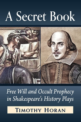 A Secret Book: Free Will and Occult Prophecy in Shakespeare's History Plays by Horan, Timothy