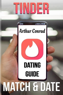 Tinder Dating Guide: Match and Date with the Full Tinder Experience Through the Best Guide for Men by Conrad, Arthur