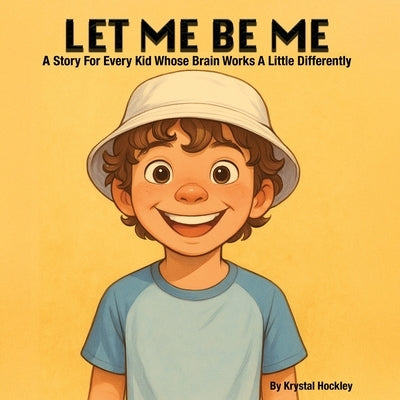 Let Me Be Me: A Story For Every Kid Whose Brain Works A Little Differently by Hockley, Krystal