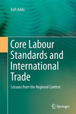 Core Labour Standards and International Trade: Lessons from the Regional Context by Addo, Kofi
