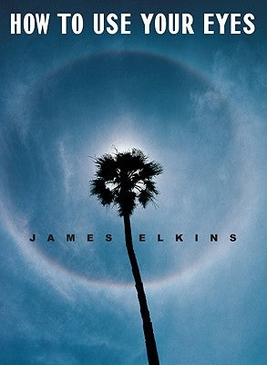How to Use Your Eyes by Elkins, James