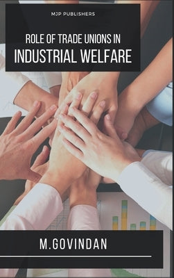 Role of Trade Union on Industrial Welfare by Govindan, M.