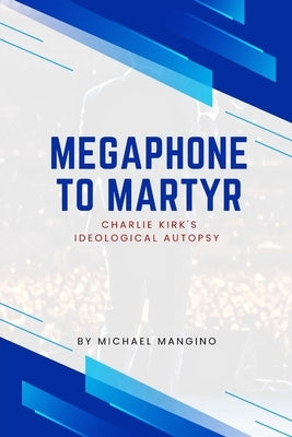 Megaphone to Martyr: Charlie Kirk's Ideological Autopsy by Mangino, Michael