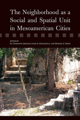 The Neighborhood as a Social and Spatial Unit in Mesoamerican Cities by Arnauld, M. Charlotte