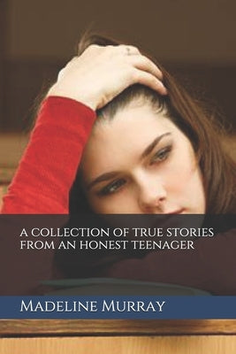 A collection of true stories from an honest teenager by Murray, Madeline