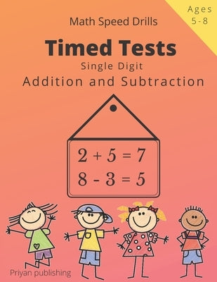 Timed Tests: Single Digit addition and subtraction Math Speed drills For Kids Easy Practice Workbook For Grades K-2, Age 5-8 by Publishing, Priyan